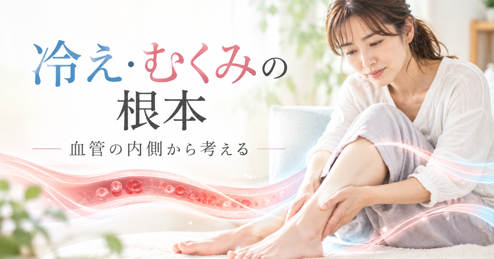 冷え・むくみの根本——血管の内側から考える